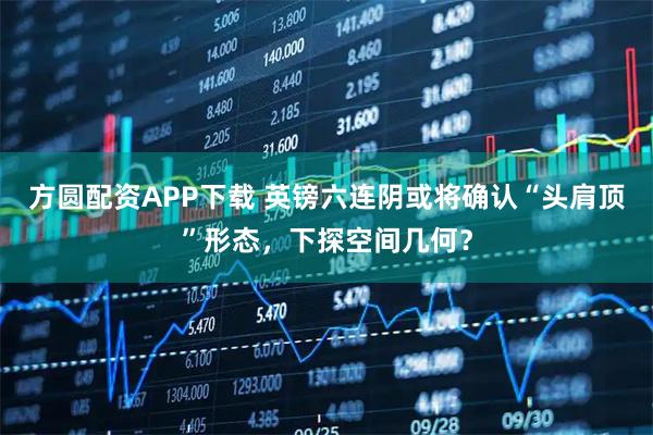 方圆配资APP下载 英镑六连阴或将确认“头肩顶”形态，下探空间几何？