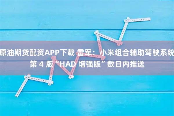 原油期货配资APP下载 雷军：小米组合辅助驾驶系统第 4 版“HAD 增强版”数日内推送