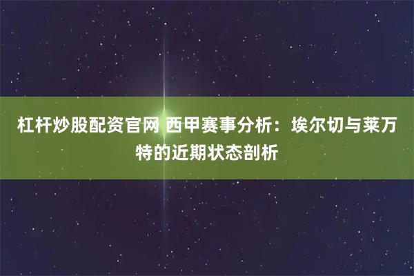 杠杆炒股配资官网 西甲赛事分析：埃尔切与莱万特的近期状态剖析
