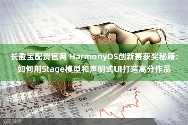 长盈宝配资官网 HarmonyOS创新赛获奖秘籍：如何用Stage模型和声明式UI打造高分作品