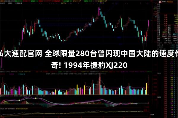 弘大速配官网 全球限量280台曾闪现中国大陆的速度传奇! 1994年捷豹XJ220