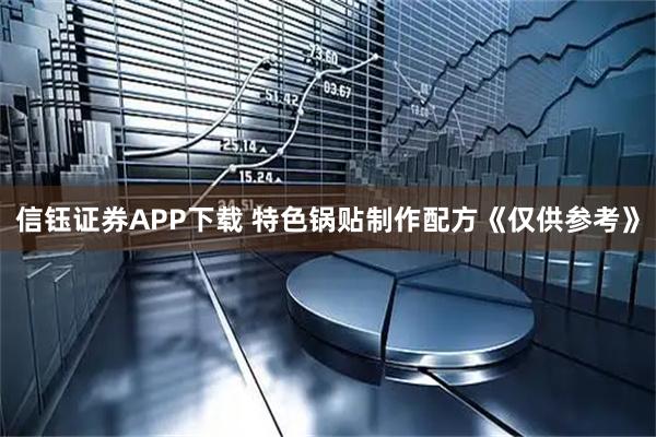 信钰证券APP下载 特色锅贴制作配方《仅供参考》