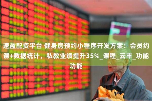 速盈配资平台 健身房预约小程序开发方案：会员约课+数据统计，私教业绩提升35%_课程_云丰_功能